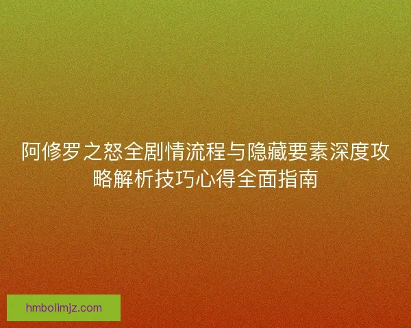 阿修罗之怒全剧情流程与隐藏要素深度攻略解析技巧心得全面指南