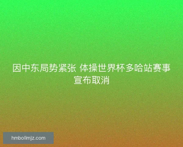 因中东局势紧张 体操世界杯多哈站赛事宣布取消