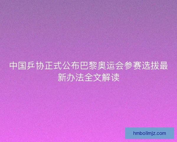 中国乒协正式公布巴黎奥运会参赛选拔最新办法全文解读