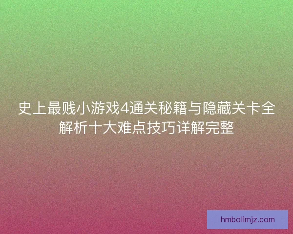 史上最贱小游戏4通关秘籍与隐藏关卡全解析十大难点技巧详解完整
