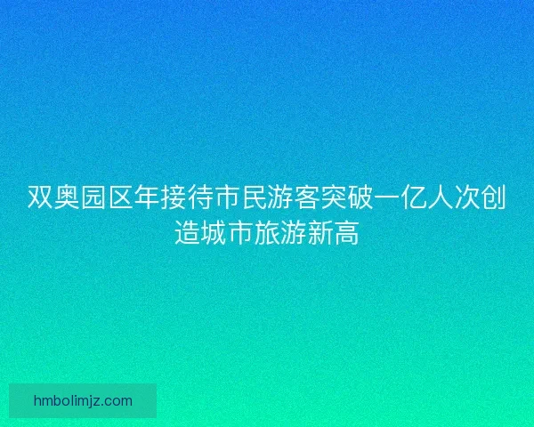 双奥园区年接待市民游客突破一亿人次创造城市旅游新高